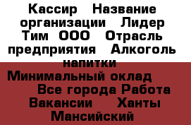 Кассир › Название организации ­ Лидер Тим, ООО › Отрасль предприятия ­ Алкоголь, напитки › Минимальный оклад ­ 23 450 - Все города Работа » Вакансии   . Ханты-Мансийский